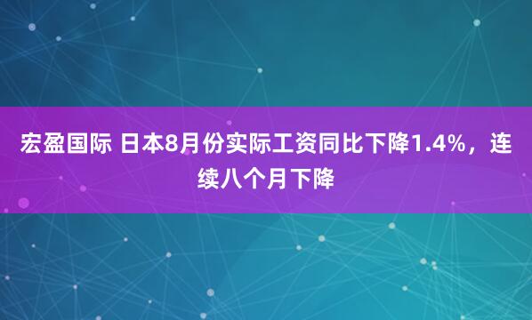 宏盈国际 日本8月份实际工资同比下降1.4%，连续八个月下降