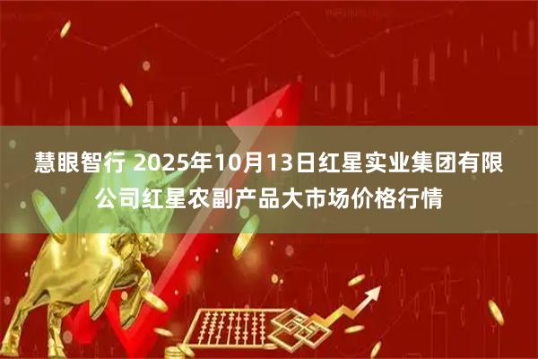 慧眼智行 2025年10月13日红星实业集团有限公司红星农副产品大市场价格行情