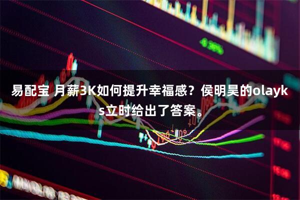 易配宝 月薪3K如何提升幸福感？侯明昊的olayks立时给出了答案。