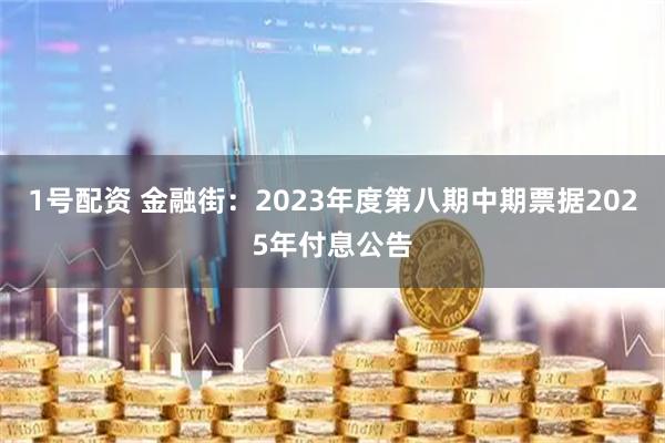 1号配资 金融街：2023年度第八期中期票据2025年付息公告