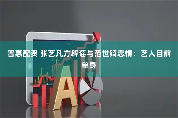 普惠配资 张艺凡方辟谣与范世錡恋情：艺人目前单身