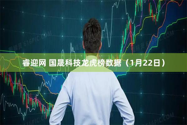 睿迎网 国晟科技龙虎榜数据（1月22日）